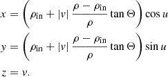 $$ \begin{aligned} \begin{aligned} x&= \left( \rho _\mathrm{in} + |v| \,\frac{\rho - \rho _\mathrm{in} }{\rho }\tan \Theta \right)\cos {u} \\ y&= \left( \rho _\mathrm{in} + |v| \, \frac{\rho - \rho _\mathrm{in} }{\rho }\tan \Theta \right)\sin {u} \\ z&= v \text{.} \end{aligned} \end{aligned} $$