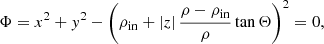 $$ \begin{aligned} \Phi = x^2 + y^2 - \left( \rho _\mathrm{in} + |z| \,\frac{\rho - \rho _\mathrm{in} }{\rho } \tan \Theta \right)^2 = 0 \text{,} \end{aligned} $$