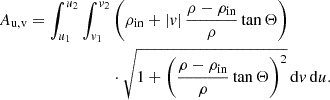 $$ \begin{aligned} \begin{split} A_\text{u,v} = \int _{u_1}^{u_2} \int _{v_1}^{v_2}&\left( \rho _\mathrm{in} + |v| \,\frac{\rho - \rho _\mathrm{in} }{\rho }\tan \Theta \right) \, \, \, \\&\cdot \sqrt{1+\left( \frac{\rho - \rho _\mathrm{in} }{\rho }\tan \Theta \right)^2} \, \mathrm{d} v \, \mathrm{d} u \text{.} \end{split} \end{aligned} $$