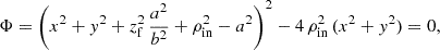 $$ \begin{aligned} \Phi = \left( x^2 + y^2 + z_\mathrm{f} ^2\,\frac{a^2}{b^2} + \rho _\mathrm{in} ^2 - a^2\right)^2 - 4\,\rho _\mathrm{in} ^2\,(x^2+y^2) = 0 \text{,} \end{aligned} $$