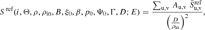 $$ \begin{aligned} {S}^\text{ ref}(i, \Theta , \rho , \rho _\mathrm{in} , B, \xi _0, \beta ,p_0, \Psi _0, \Gamma , D; E) = \frac{\sum _\text{u,v} \, A_\text{u,v} \, \, {\bar{S}}_\text{u,v}^\mathrm{ref} }{\left(\frac{D}{\rho _\mathrm{in} }\right)^2} \text{,} \end{aligned} $$