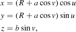$$ \begin{aligned} \begin{aligned} x&= (R+a\cos {v})\cos {u} \\ y&= (R+a\cos {v})\sin {u} \\ z&= b\sin {v} \text{,} \end{aligned} \end{aligned} $$