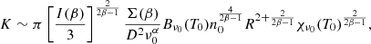 $$ \begin{aligned} K\sim \pi \left[\frac{I(\beta )}{3}\right]^{\frac{2}{2\beta -1}}\frac{\Sigma (\beta )}{D^2\nu _0^{\alpha }}B_{\nu _0}(T_0)n_0^{\frac{4}{2\beta -1}}R^{2+\frac{2}{2\beta -1}}\chi _{\nu _0}(T_0)^{\frac{2}{2\beta -1}} ,\end{aligned} $$