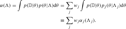 $$ \begin{aligned} \alpha (\Lambda ) = \int p(\mathbb{D} |\theta )p(\theta |\Lambda ) \mathrm{d}\theta&= \sum _j w_j \int p(\mathbb{D} |\theta )p_j(\theta |\Lambda _j)\mathrm{d}\theta \nonumber \\&\equiv \sum _jw_j \alpha _j(\Lambda _j). \end{aligned} $$