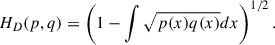 $$ \begin{aligned} H_D(p,q) = \left(1-\int \sqrt{p(x)q(x)}dx\right)^{1/2}. \end{aligned} $$