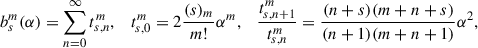 $$ \begin{aligned} b_s^m(\alpha )&= \sum _{n = 0}^\infty t_{s,n}^{m},&t_{s,0}^{m}&= 2\frac{(s)_m}{m!}\alpha ^m,&\frac{t_{s,n+1}^{m}}{t_{s,n}^{m}}&= \frac{(n+s)(m+n+s)}{(n+1)(m+n+1)} \alpha ^2, \end{aligned} $$
