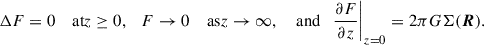 $$ \begin{aligned} \Delta F& = 0\quad \text{ at} z\ge 0, \quad F\rightarrow 0\quad \text{ as} z\rightarrow \infty ,\quad \text{ and}\quad \frac{\partial {F}}{\partial {z}}\Bigg |_{z = 0} = 2\pi G\Sigma (\boldsymbol{R}). \end{aligned} $$