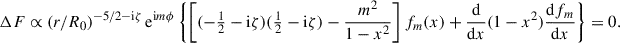 $$ \begin{aligned} \Delta F \propto (r/R_0)^{-5/2-\mathrm{i} \zeta }\,\mathrm{e} ^{\mathrm{i} m\phi } \left\{ \left[(-\tfrac{1}{2}-\mathrm{i} \zeta )(\tfrac{1}{2}-\mathrm{i} \zeta ) -\frac{m^2}{1-x^2}\right] f_m(x) + \frac{\mathrm{d}}{\mathrm{d}x}(1-x^2)\frac{\mathrm{d}f_m}{\mathrm{d}{x}}\right\} = 0. \end{aligned} $$