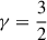$ \gamma=\frac 3 2 $