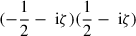 $ (-\frac 1 2-{\text{ i}}\zeta)(\frac 1 2-{\text{ i}}\zeta) $