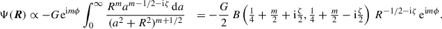 $$ \begin{aligned} \Psi (\boldsymbol{R})&\propto -G \mathrm{e} ^{\mathrm{i} m\phi } \int _0^\infty \frac{R^ma^{m-1/2-\mathrm{i} \zeta }\,\mathrm{d}a}{(a^2+R^2)^{m+1/2}}&= -\frac{G}{2}\, B\left(\tfrac{1}{4}+\tfrac{m}{2}+\mathrm{i} \tfrac{\zeta }{2},\tfrac{1}{4}+\tfrac{m}{2}-\mathrm{i} \tfrac{\zeta }{2}\right)\, R^{-1/2-\mathrm{i} \zeta }\, \mathrm{e} ^{\mathrm{i} m\phi }. \end{aligned} $$