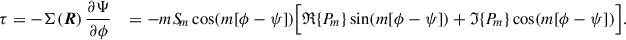 $$ \begin{aligned} \tau = -\Sigma (\boldsymbol{R}) \,\frac{\partial \Psi }{\partial \phi } \quad = -m S_{\!m} \cos (m[\phi -\psi ]) \Big [{\mathfrak{R} }\{{P_{\!m}}\}\sin (m[\phi -\psi ]) + {\mathfrak{I} }\{P_{\!m}\}\cos (m[\phi -\psi ])\Big ]. \end{aligned} $$