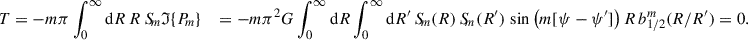 $$ \begin{aligned} T = -m\pi \int _0^\infty \mathrm{d} R\,R\,S_{\!m}{\mathfrak{I} }\{P_{\!m}\} \quad = -m\pi ^2 G \int _0^\infty \mathrm{d} R\int _0^\infty \mathrm{d}R^{\prime }\, S_{\!m}(R)\, S_{\!m} (R^{\prime })\, \sin \big (m[\psi -\psi ^{\prime }]\big )\,R\,b_{1/2}^m(R/R^{\prime }) = 0. \end{aligned} $$