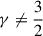 $ \gamma\neq\frac 3 2 $