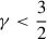 $ \gamma < \frac 3 2 $