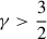 $ \gamma > \frac 3 2 $