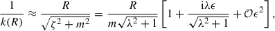 $$ \begin{aligned} \frac{1}{k(R)} \approx \frac{R}{\sqrt{\zeta ^2+m^2}}&= \frac{R}{m\sqrt{\lambda ^2+1}} \left[1 + \frac{\mathrm{i} \lambda \epsilon }{\sqrt{\lambda ^2+1}} + \mathcal{O} {\epsilon ^2} \right], \end{aligned} $$