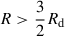 $ R > \frac 3 2 R_{\mathrm{d}} $