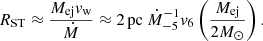 $$ \begin{aligned} R_{\rm ST}\approx \frac{M_{\rm ej} v_{\rm w}}{\dot{M}} \approx 2\,\mathrm{pc} ~ \dot{M}_{-5}^{-1} v_6 \left( \frac{M_{\rm ej}}{2 M_\odot }\right). \end{aligned} $$