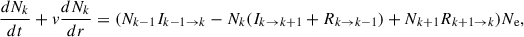$$ \begin{aligned} \!\frac{dN_k}{dt}+v\frac{dN_k}{dr}=(N_{k-1}I_{k-1 \rightarrow k}-N_k(I_{k \rightarrow k+1}+R_{k\rightarrow k-1})+N_{k+1}R_{k+1 \rightarrow k})N_{\rm e}, \end{aligned} $$