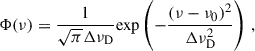 $$ \begin{aligned} \Phi (\nu )=\frac{1}{\sqrt{\pi }\Delta \nu _{\mathrm{D} }}\mathrm{exp} \left(-\frac{(\nu -\nu _{0})^{2}}{\Delta \nu _{\mathrm{D} }^{2}}\right)\,, \end{aligned} $$