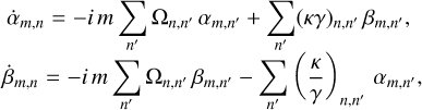 $\eqalign{ & {{\dot \alpha }_{m,n}} = - i\,m\,\sum\limits_{n'} {{\Omega _{n,n'}}\,{\alpha _{m,n'}}} + \sum\limits_{n'} {{{\left( {\kappa \gamma } \right)}_{m,n'}}\,{\beta _{m,n'}}} , \cr & {{\dot \beta }_{m,n}} = - i\,m\,\sum\limits_{n'} {{\Omega _{n,n'}}\,{\beta _{m,n'}}} - \sum\limits_{n'} {{{\left( {{\kappa \over \gamma }} \right)}_{m,n'}}\,{\alpha _{m,n'}}} , \cr} $
