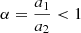 $ \alpha=\frac{a_1}{a_2} < 1 $