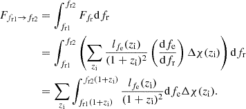 $$ \begin{aligned} F_{f_\mathrm{r1} \rightarrow f_\mathrm{r2} }&= \int _{f_\mathrm{r1} }^{f_\mathrm{r2} } F_{f_\mathrm{r} } \mathrm{d} f_\mathrm{r} \nonumber \\&= \int _{f_\mathrm{r1} }^{f_\mathrm{r2} } \left(\sum _{z_\mathrm{i} } \frac{l_{f_\mathrm{e} }(z_\mathrm{i} )}{(1+z_\mathrm{i} )^2} \left(\frac{\mathrm{d} f_\mathrm{e} }{\mathrm{d} f_\mathrm{r} }\right)\Delta \chi (z_\mathrm{i} )\right) \mathrm{d} f_\mathrm{r} \nonumber \\&= \sum _{z_\mathrm{i} }\int _{f_\mathrm{r1} (1+z_\mathrm{i} )}^{f_\mathrm{r2} (1+z_\mathrm{i} )} \frac{l_{f_\mathrm{e} }(z_\mathrm{i} )}{(1+z_\mathrm{i} )^2} \mathrm{d} f_\mathrm{e} \Delta \chi (z_\mathrm{i} ). \end{aligned} $$