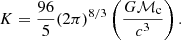$$ \begin{aligned} K=\frac{96}{5}(2\pi )^{8/3}\left(\frac{G\mathcal{M} _\mathrm{c} }{c^3}\right) . \end{aligned} $$