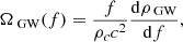 $$ \begin{aligned} \Omega _{\text{ GW}}(f) = \frac{f}{\rho _c c^2}\frac{\mathrm{d} \rho _{\text{ GW}}}{\mathrm{d} f}, \end{aligned} $$