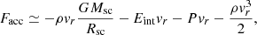 $$ \begin{aligned} F_{\rm acc} \simeq -\rho v_r \dfrac{G M_{\rm sc}}{R_{\rm sc}} -E_{\rm int}v_r -Pv_r -\dfrac{\rho v_r^3}{2}, \end{aligned} $$