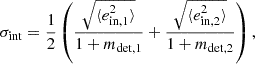 $$ \begin{aligned} \sigma _{\rm int} = \frac{1}{2} \left({\frac{\sqrt{\langle e_{\rm in, 1}^2\rangle }}{1+m_{\rm det, 1}}} + {\frac{\sqrt{\langle e_{\rm in, 2}^2\rangle }}{1+m_{\rm det, 2}}}\right), \end{aligned} $$