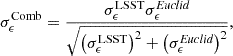 $$ \begin{aligned} \sigma _{\epsilon }^\mathrm{Comb} = \frac{\sigma _{\epsilon }^\mathrm{LSST}\sigma _{\epsilon }^{\textit{Euclid}}}{\sqrt{\left(\sigma _{\epsilon }^\mathrm{LSST}\right)^{2}+\left(\sigma _{\epsilon }^{\textit{Euclid}}\right)^{2}}}, \end{aligned} $$