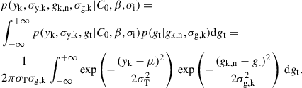 $$ \begin{aligned}&p(y_\mathrm{k} , \sigma _\mathrm{y,k} , g_\mathrm{k,n} ,\sigma _\mathrm{g,k} |C_0,\beta ,\sigma _\mathrm{i} ) = \nonumber \\&\int _{-\infty }^{+\infty } p(y_\mathrm{k} , \sigma _\mathrm{y,k} , g_\mathrm{t} |C_0,\beta ,\sigma _\mathrm{i} )p(g_\mathrm{t} |g_\mathrm{k,n} ,\sigma _\mathrm{g,k} )\mathrm{d} g_\mathrm{t} = \nonumber \\&\frac{1}{2\pi \sigma _\mathrm{T} \sigma _\mathrm{g,k} } \int _{-\infty }^{+\infty }\exp \left(-\frac{(y_\mathrm{k} -\mu )^2}{2\sigma _\mathrm{T} ^2}\right)\,\exp \left(-\frac{(g_\mathrm{k,n} -g_\mathrm{t} )^2}{2\sigma _\mathrm{g,k} ^2}\right)\,\mathrm{d} g_\mathrm{t} . \end{aligned} $$