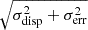 $ \sqrt{\sigma^2_{\mathrm{disp}} + \sigma^2_{\mathrm{err}}} $