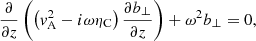 $$ \begin{aligned} \frac{\partial }{\partial z} \left(\left(v_{\rm A}^2 - i \omega \eta _{\rm C}\right) \frac{\partial b_\perp }{\partial z}\right) + \omega ^2 b_\perp = 0, \end{aligned} $$