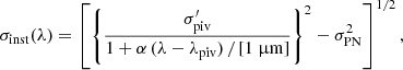 $$ \begin{aligned} \sigma _{\rm inst} (\lambda ) = \left[ \left\{ \frac{\sigma ^{\prime }_{\rm piv}}{1 + \alpha \, (\lambda - \lambda _{\rm piv}) \, / \, [1\ \upmu \mathrm {m}]} \right\} ^2 - \sigma _{\rm PN}^2\right]^{1/2}, \end{aligned} $$