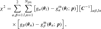 $$ \begin{aligned} \begin{aligned} \chi ^2=&\sum _{\alpha ,\beta =1}^{2}\sum _{l,n=1}^{{N_\mathrm{pix} }}\left[g_\alpha (\boldsymbol{\theta }_l)-g_\alpha ^\mathrm{m} (\boldsymbol{\theta }_l;\boldsymbol{p})\right]\left[\boldsymbol{C}^{-1}\right]_{\alpha \beta ,ln}\\&\times \left[g_\beta (\boldsymbol{\theta }_n)-g_\beta ^\mathrm{m} (\boldsymbol{\theta }_n;\boldsymbol{p})\right], \end{aligned} \end{aligned} $$