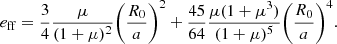 $$ \begin{aligned} e_{\rm ff} = \frac{3}{4} \frac{\mu }{(1+\mu )^2} \biggl ( \frac{R_0}{a} \biggr )^2 + \frac{45}{64}\frac{\mu (1+\mu ^3)}{(1+\mu )^5} \biggl ( \frac{R_0}{a} \biggr )^4 . \end{aligned} $$
