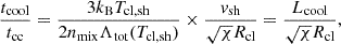$$ \begin{aligned} \frac{t_{\rm cool}}{t_{\rm cc}} = \frac{3 k_{\rm B} T_{\rm cl,sh}}{2n_{\rm mix} \Lambda _{\rm tot}(T_{\rm cl,sh})} \times \frac{v_{\rm sh}}{\sqrt{\chi } R_{\rm cl}} = \frac{L_{\mathrm{cool} }}{\sqrt{\chi } R_{\mathrm{cl} }}, \end{aligned} $$