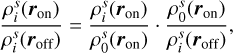 $\[\frac{\rho_i^s\left(\boldsymbol{r}_{\mathrm{on}}\right)}{\rho_i^s\left(\boldsymbol{r}_{\mathrm{off}}\right)}=\frac{\rho_i^s\left(\boldsymbol{r}_{\mathrm{on}}\right)}{\rho_0^s\left(\boldsymbol{r}_{\mathrm{on}}\right)} \cdot \frac{\rho_0^s\left(\boldsymbol{r}_{\mathrm{on}}\right)}{\rho_i^s\left(\boldsymbol{r}_{\mathrm{off}}\right)},\]$