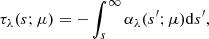 $$ \begin{aligned} \tau _\lambda (s; \mu ) = - \int _s^\infty \alpha _\lambda (s^{\prime }; \mu ) \mathrm{d} s^{\prime }, \end{aligned} $$