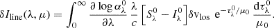 $$ \begin{aligned} \delta I_{\rm line}(\lambda ,\mu ) = \int _0^\infty \frac{\partial \log \alpha ^0_\lambda }{\partial \lambda } \, \frac{\lambda }{c} \, \Bigl [ S^0_\lambda - I^0_\lambda \Bigr ] \delta \mathrm{v} _{\rm los} \, \text{ e}^{-\tau ^0_\lambda /\mu _0} \, \frac{\mathrm{d} \tau ^0_\lambda }{\mu _0}. \end{aligned} $$