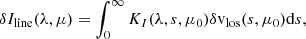$$ \begin{aligned} \delta I_{\rm line}(\lambda ,\mu ) = \int _0^\infty K_I(\lambda ,s,\mu _0) \delta \mathrm{v} _{\rm los}(s,\mu _0) \mathrm{d} s, \end{aligned} $$