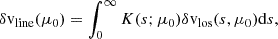 $$ \begin{aligned} \delta \mathrm{v} _{\rm line}(\mu _0) = \int _0^\infty K(s; \mu _0) \delta \mathrm{v} _{\rm los}(s,\mu _0) \mathrm{d} s, \end{aligned} $$