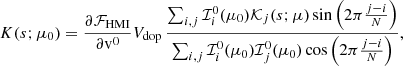 $$ \begin{aligned} K(s; \mu _0) = \frac{\partial \mathcal{F} _{\rm HMI}}{\partial \mathrm{v} ^0} V_{\rm dop}\,\frac{\sum _{i,j} \mathcal{I} _i^0(\mu _0) \mathcal{K} _j(s; \mu ) \sin \left( 2\pi \frac{j-i}{N} \right)}{\sum _{i,j} \mathcal{I} _i^0(\mu _0) \mathcal{I} _j^0(\mu _0) \cos \left( 2\pi \frac{j-i}{N} \right)}, \end{aligned} $$