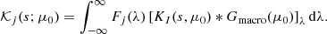 $$ \begin{aligned} \mathcal{K} _j(s; \mu _0) = \int _{-\infty }^{\infty } F_j(\lambda ) \left[ K_I(s,\mu _0) *G_{\rm macro}(\mu _0) \right]_\lambda \mathrm{d} \lambda . \end{aligned} $$
