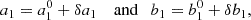 $$ \begin{aligned} a_1 = a_1^0 + \delta a_1 \quad \text{ and} \quad b_1 = b_1^0 + \delta b_1, \end{aligned} $$