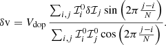 $$ \begin{aligned} \delta \mathrm{v} = V_{\rm dop}\,\frac{\sum _{i,j} \mathcal{I} _i^0 \delta \mathcal{I} _j \sin \left( 2\pi \frac{j-i}{N} \right)}{\sum _{i,j} \mathcal{I} _i^0 \mathcal{I} _j^0 \cos \left( 2\pi \frac{j-i}{N} \right)}. \end{aligned} $$