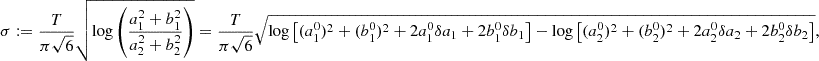$$ \begin{aligned} \sigma&:= \frac{T}{\pi \sqrt{6}} \sqrt{\log \left( \frac{a_1^2 + b_1^2}{a_2^2 + b_2^2} \right)} = \frac{T}{\pi \sqrt{6}} \sqrt{\log \left[(a_1^0)^2 + (b_1^0)^2 + 2a_1^0 \delta a_1 + 2 b_1^0 \delta b_1 \right] - \log \left[(a_2^0)^2 + (b_2^0)^2 + 2a_2^0 \delta a_2 + 2 b_2^0 \delta b_2 \right] }, \end{aligned} $$